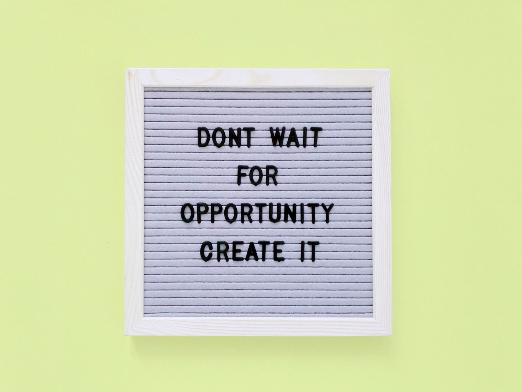 Don’t wait for opportunity